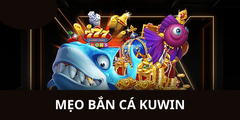 Bật mí cách chiến thắng bắn cá Kuwin